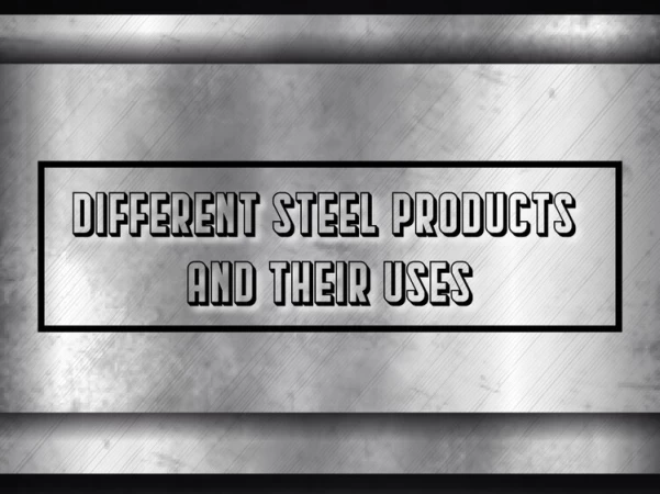 Get to know about the Different Steel Products and Their Uses