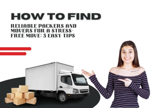 How to Find Reliable Packers and Movers for a Stress-Free Move: 5 Easy Tips