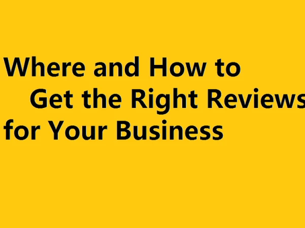 Where and How to Get the Right Reviews for Your Business